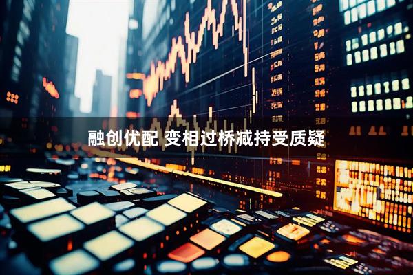融创优配 变相过桥减持受质疑