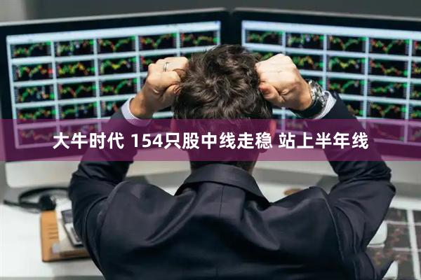 大牛时代 154只股中线走稳 站上半年线