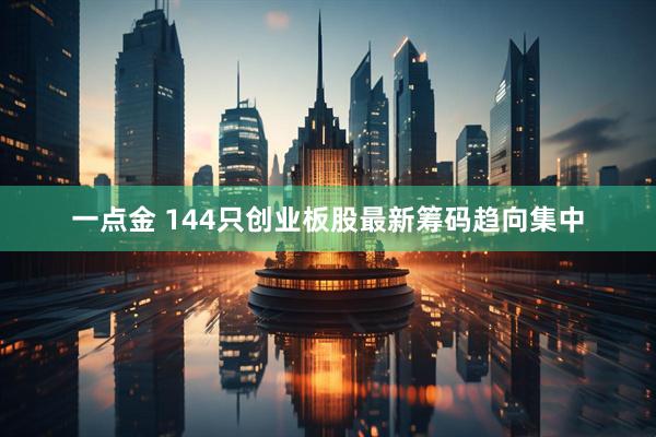 一点金 144只创业板股最新筹码趋向集中