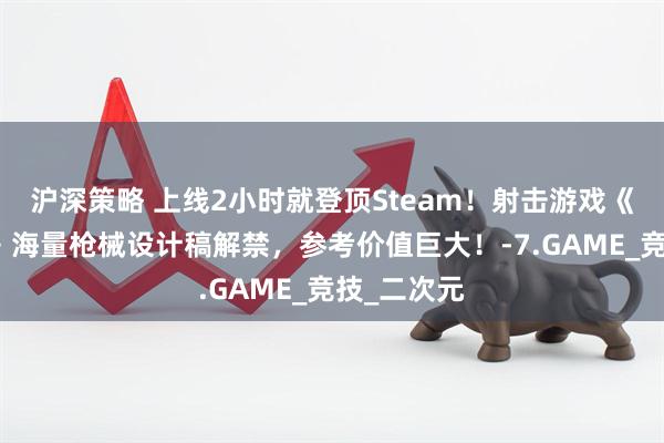沪深策略 上线2小时就登顶Steam！射击游戏《卡拉彼丘》海量枪械设计稿解禁，参考价值巨大！-7.GAME_竞技_二次元
