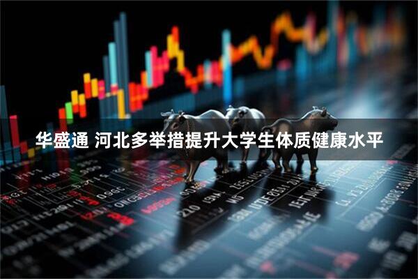 华盛通 河北多举措提升大学生体质健康水平