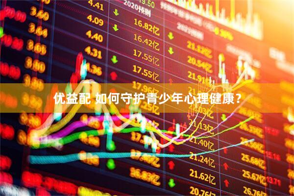 优益配 如何守护青少年心理健康？