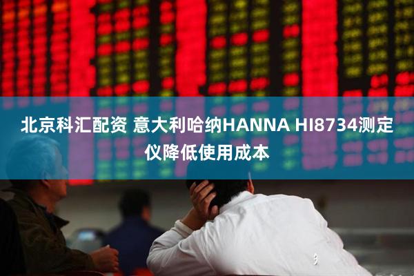 北京科汇配资 意大利哈纳HANNA HI8734测定仪降低使用成本